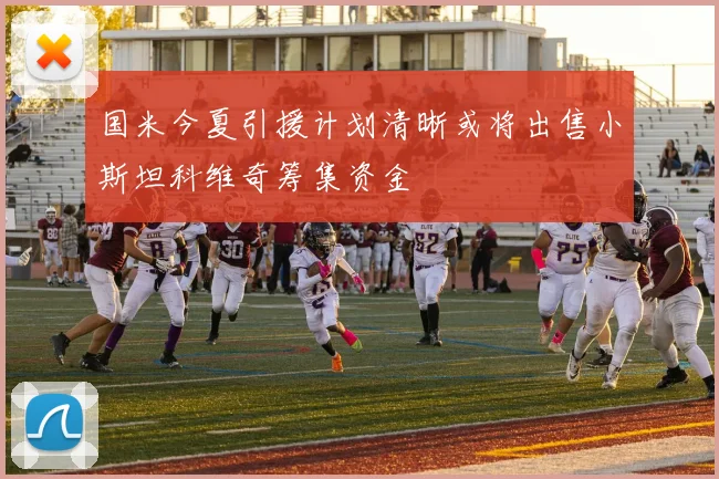 国米今夏引援计划清晰或将出售小斯坦科维奇筹集资金