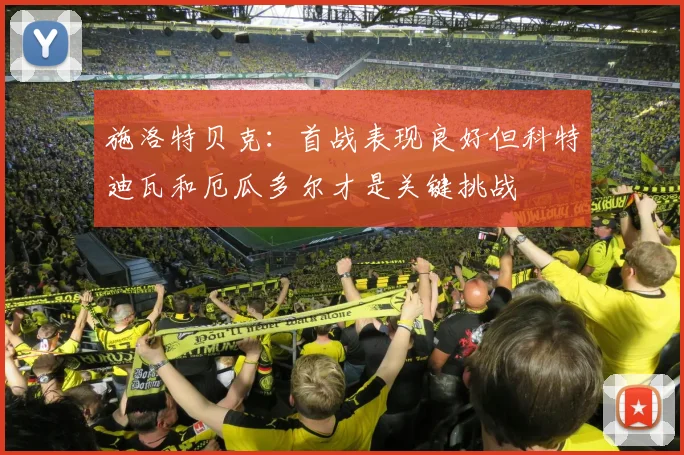 施洛特贝克：首战表现良好但科特迪瓦和厄瓜多尔才是关键挑战