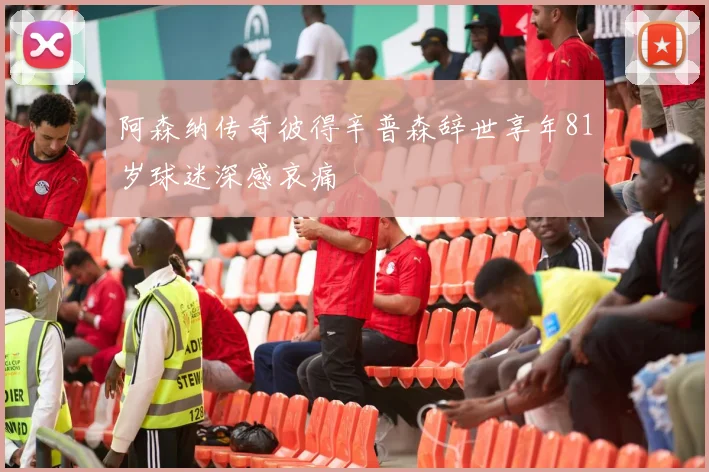 阿森纳传奇彼得辛普森辞世享年81岁球迷深感哀痛