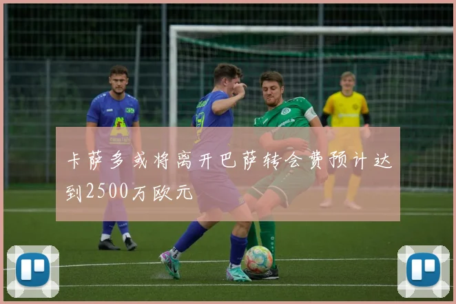 卡萨多或将离开巴萨转会费预计达到2500万欧元