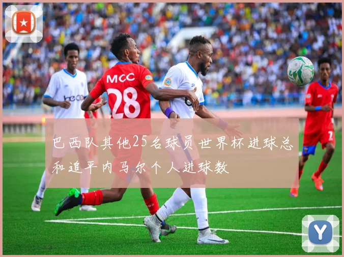 巴西队其他25名球员世界杯进球总和追平内马尔个人进球数