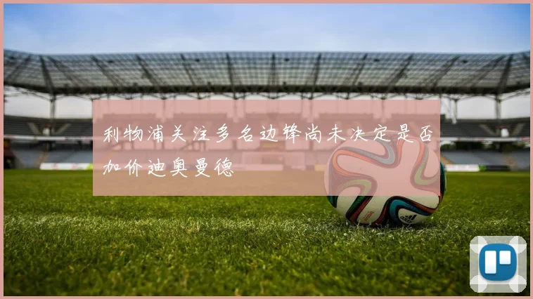 利物浦关注多名边锋尚未决定是否加价迪奥曼德