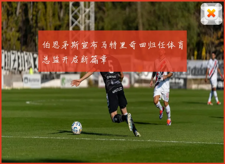 伯恩茅斯宣布马特里奇回归任体育总监开启新篇章