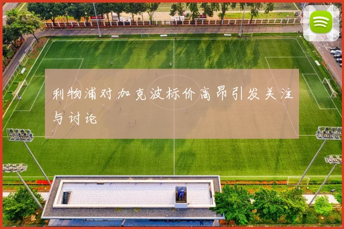 利物浦对加克波标价高昂引发关注与讨论
