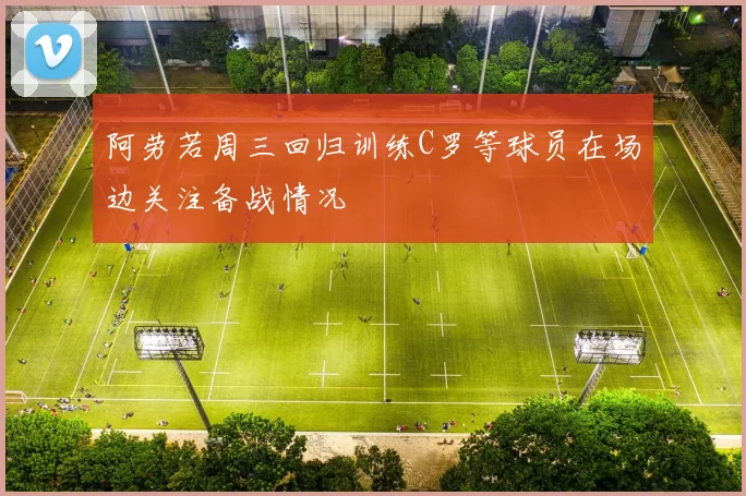 阿劳若周三回归训练C罗等球员在场边关注备战情况