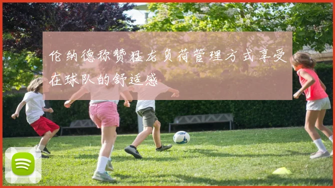 伦纳德称赞猛龙负荷管理方式享受在球队的舒适感