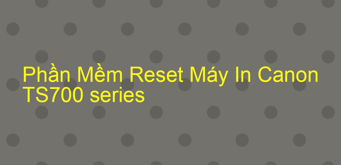 phần mềm reset Canon TS700 series