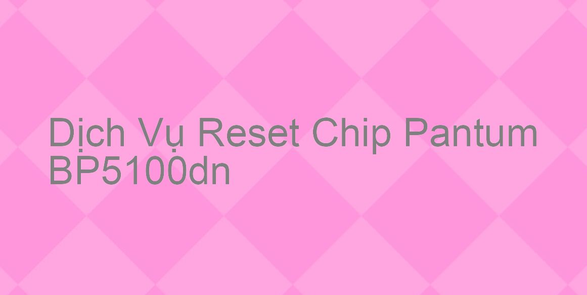 Hướng Dẫn Reset Chip Máy In Pantum BP5100dn