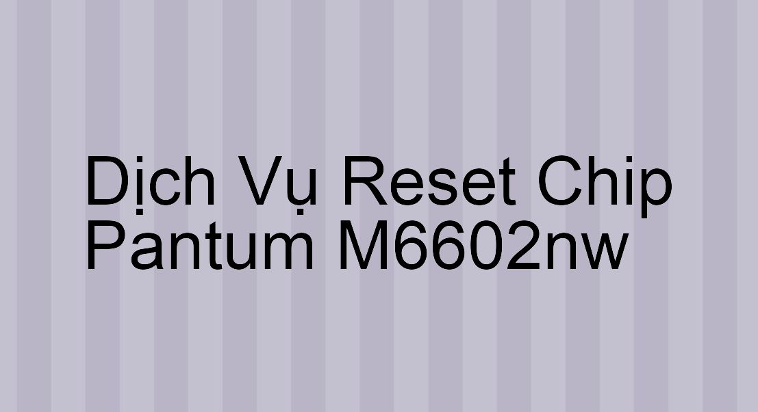 Hướng Dẫn Reset Chip Máy In Pantum M6602nw