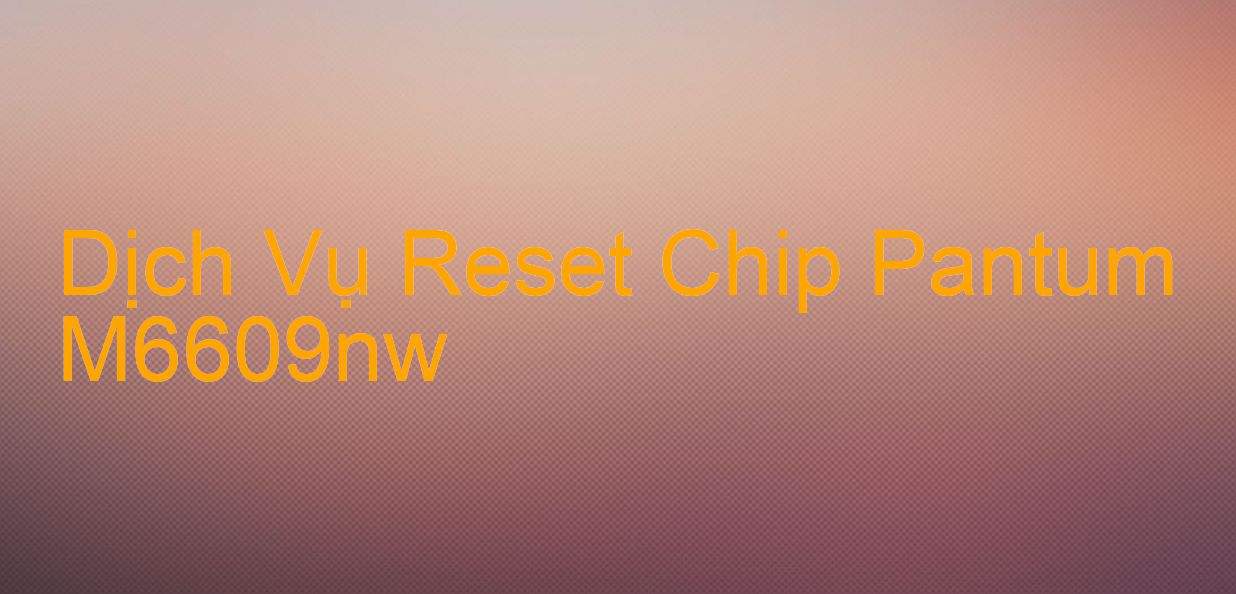 Hướng Dẫn Reset Chip Máy In Pantum M6609nw