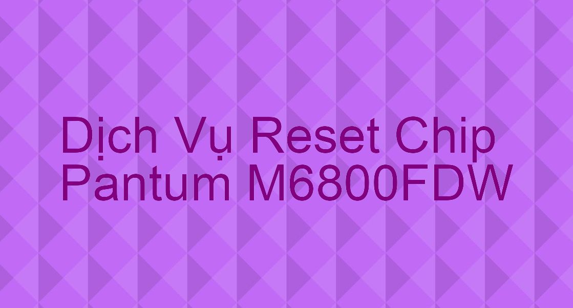 Hướng Dẫn Reset Chip Máy In Pantum M6800FDW