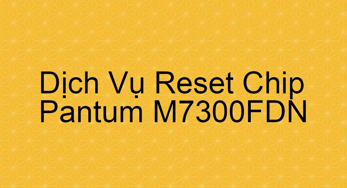 Hướng Dẫn Reset Chip Máy In Pantum M7300FDN
