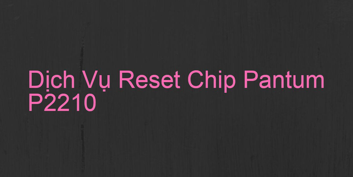Hướng Dẫn Reset Chip Máy In Pantum P2210