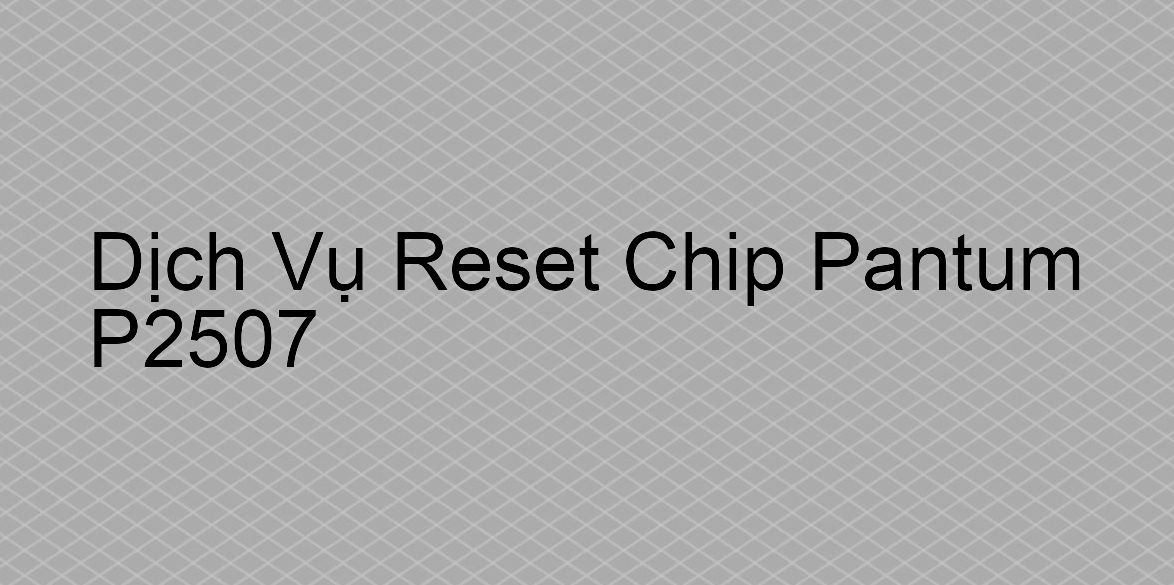 Hướng Dẫn Reset Chip Máy In Pantum P2507