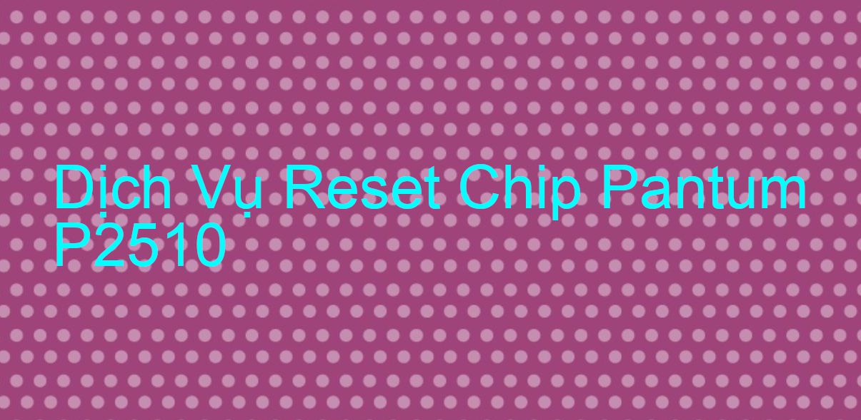 Hướng Dẫn Reset Chip Máy In Pantum P2510