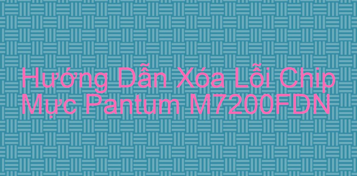 Hướng Dẫn Xóa Lỗi Chip Mực Pantum M7200FDN