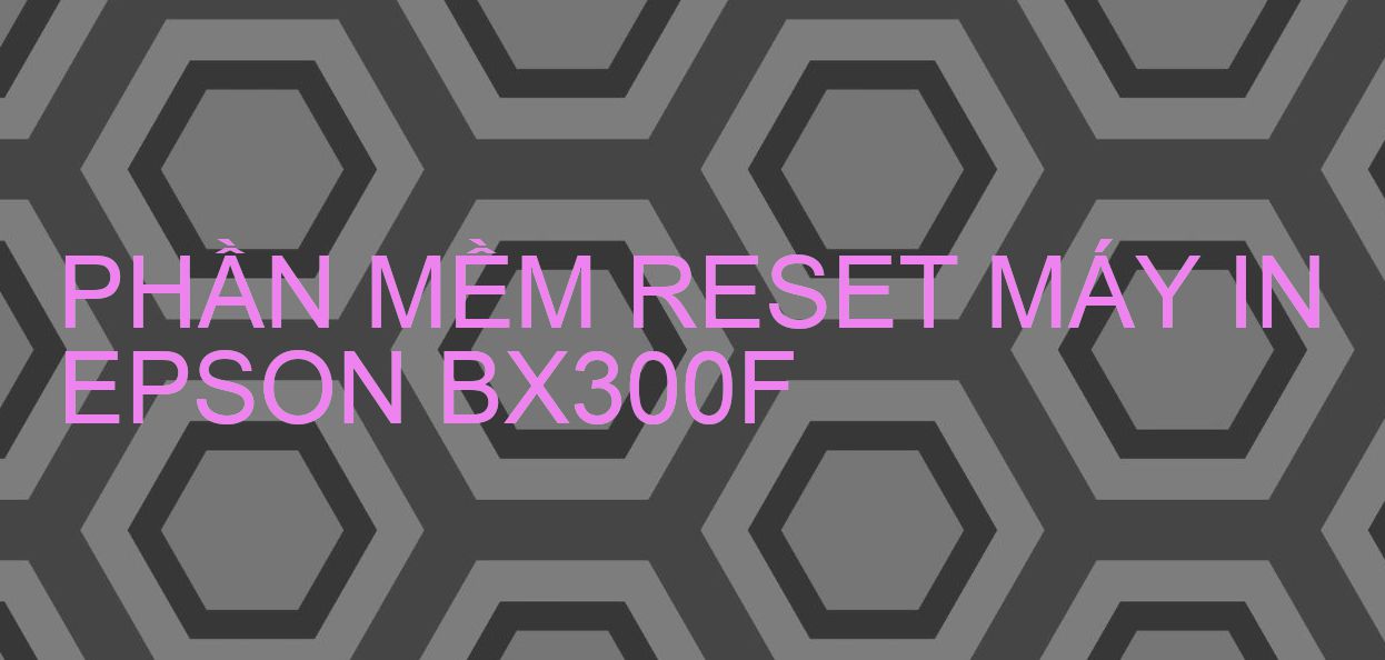 Phần mềm reset máy in Epson BX300F