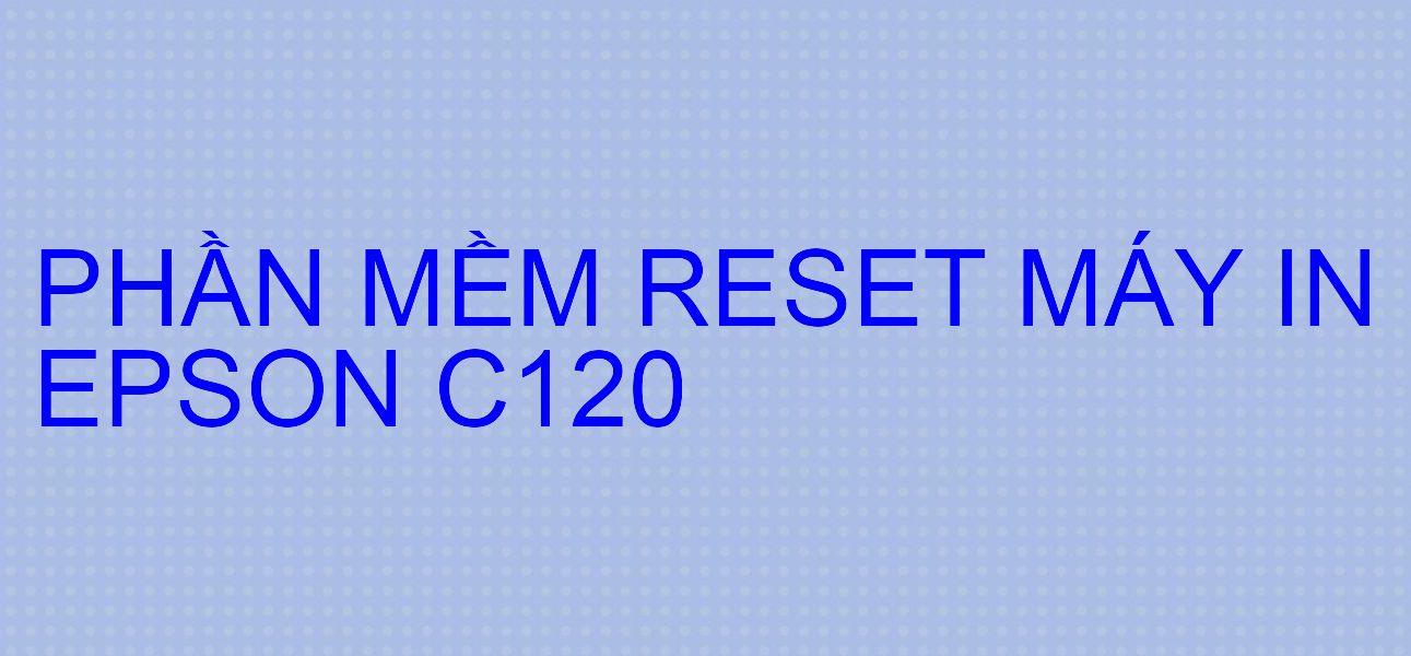 Phần mềm reset máy in Epson C120