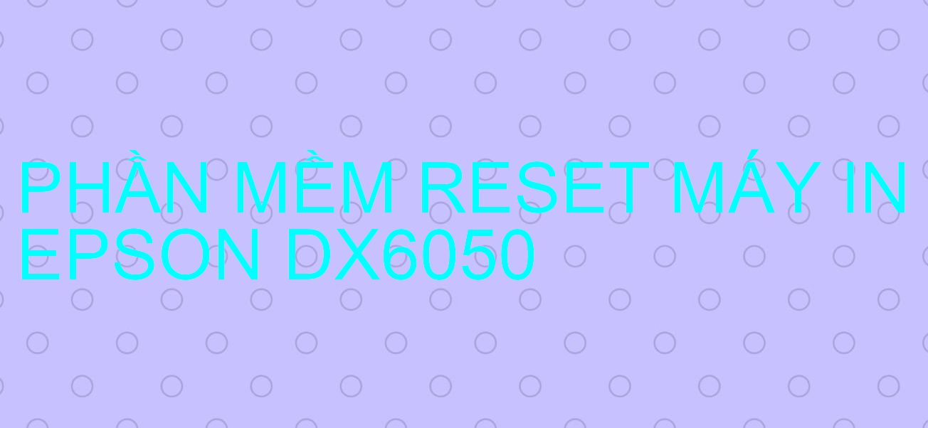 Phần mềm reset máy in Epson DX6050