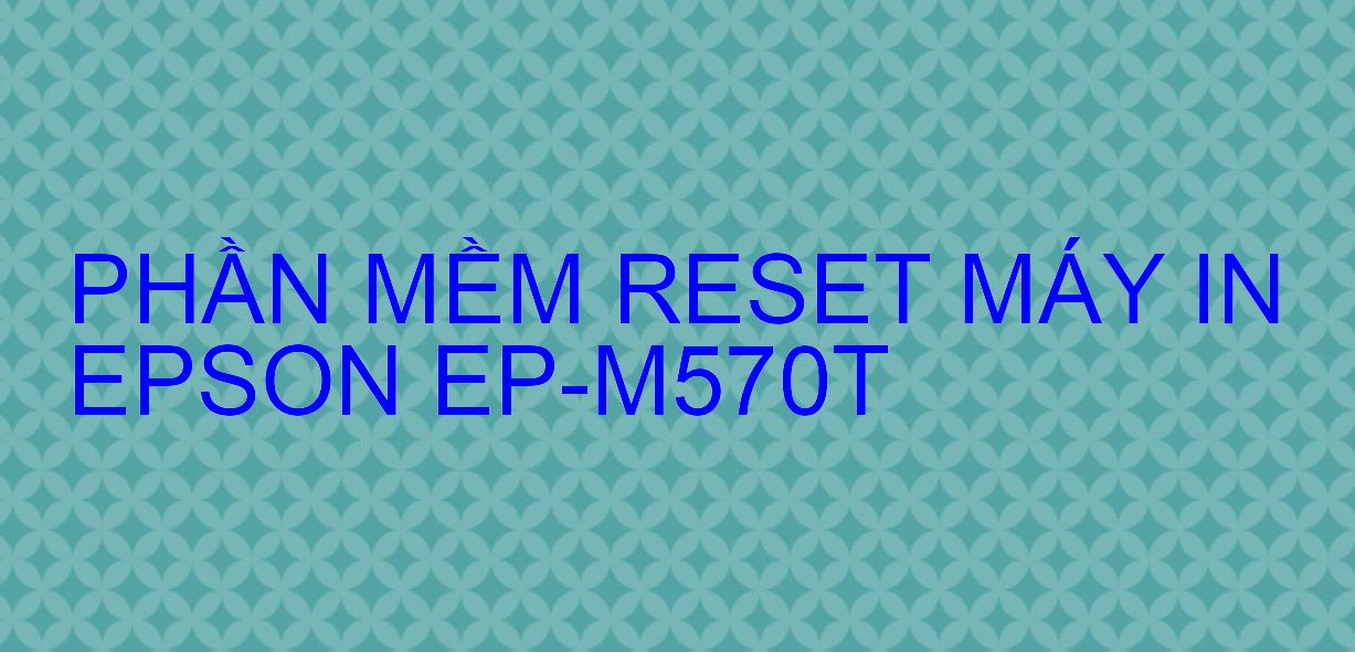 Phần mềm reset máy in Epson EP-M570T