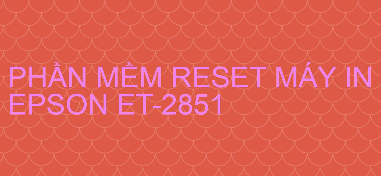 Phần mềm reset máy in Epson ET-2851