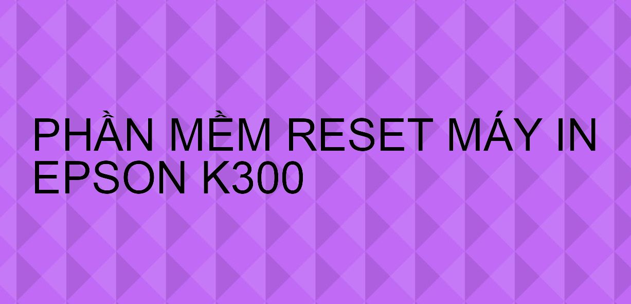 Phần mềm reset máy in Epson K300