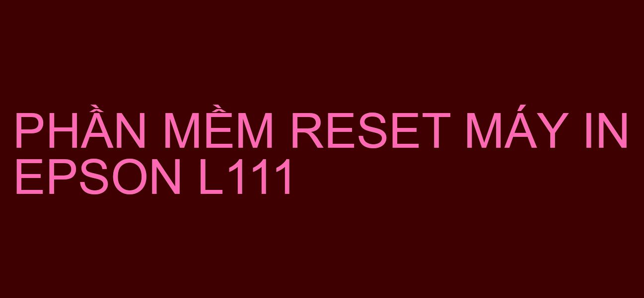 Phần mềm reset máy in Epson L111
