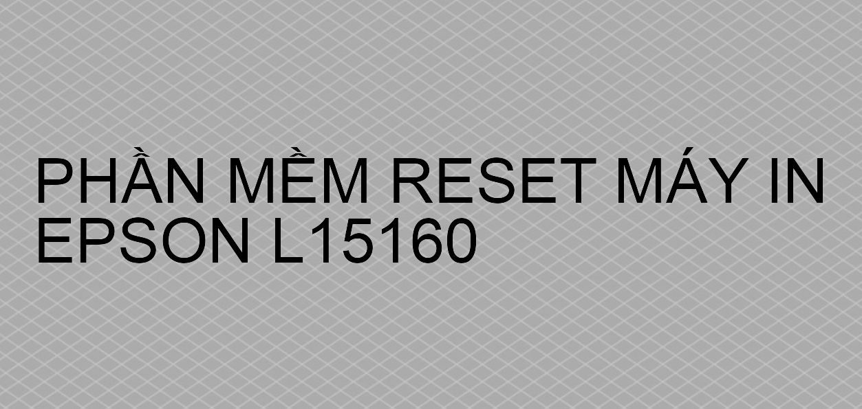 Phần mềm reset máy in Epson L15160