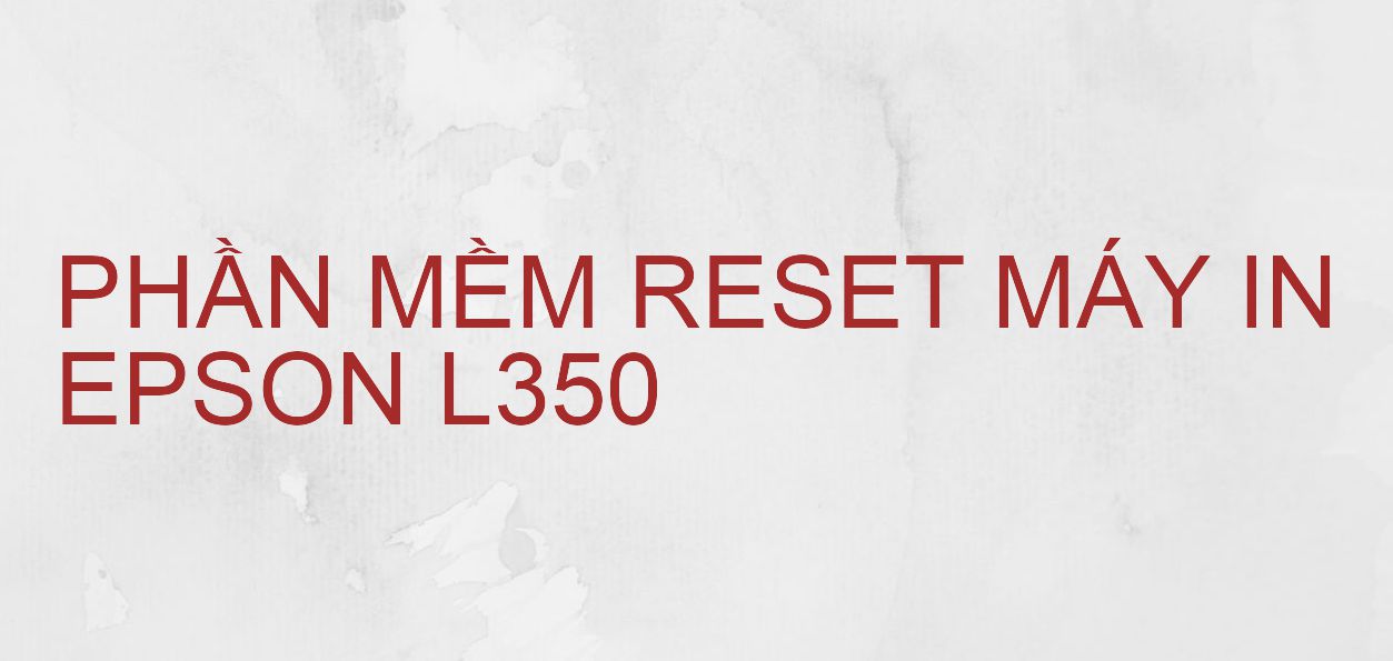 Phần mềm reset máy in Epson L350