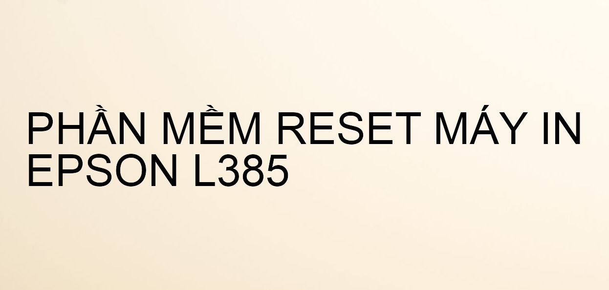 Phần mềm reset máy in Epson L385