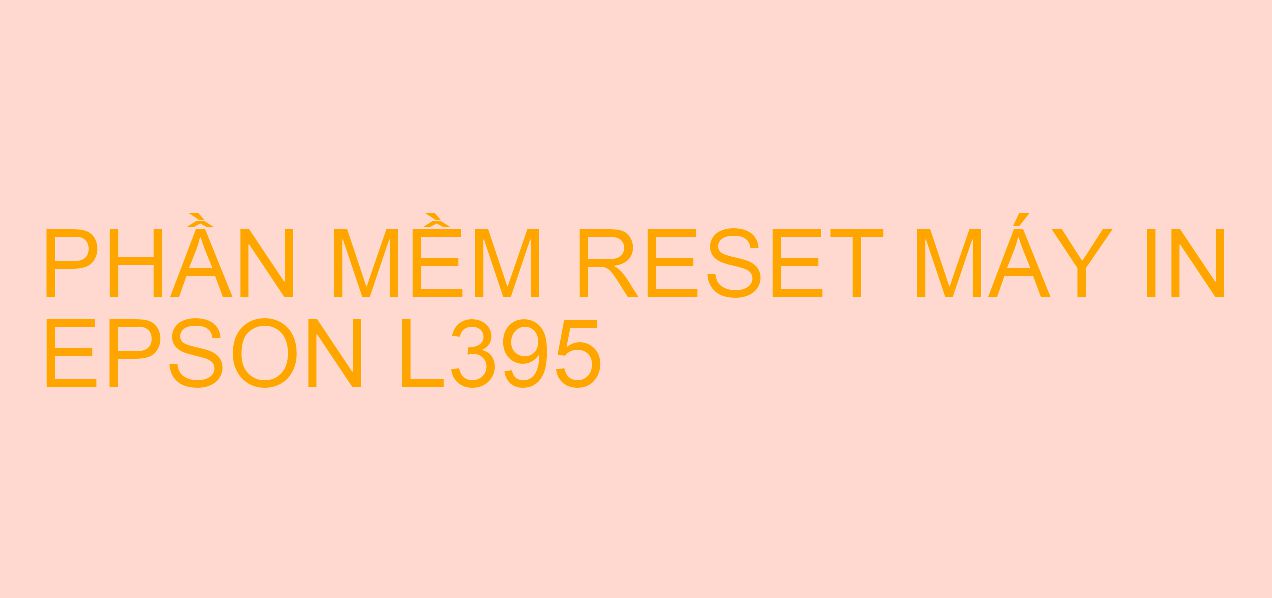 Phần mềm reset máy in Epson L395