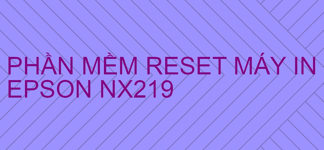 Phần mềm reset máy in Epson NX219