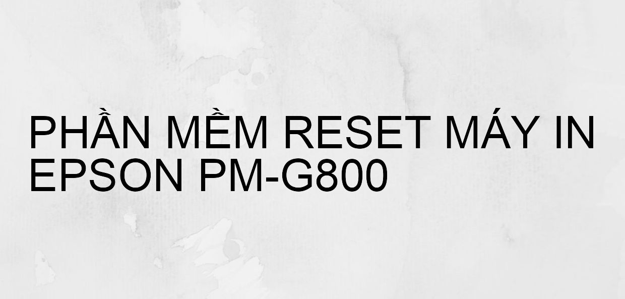 Phần mềm reset máy in Epson PM-G800