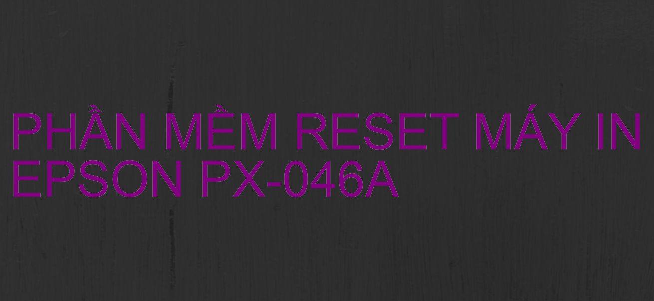 Phần mềm reset máy in Epson PX-046A