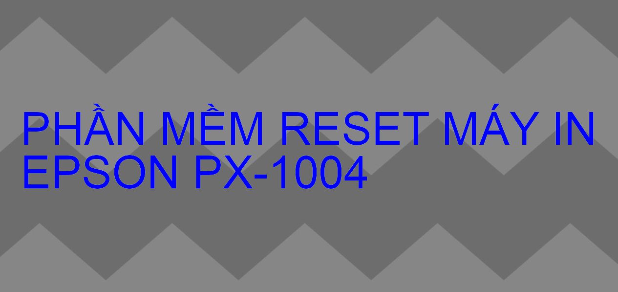 Phần mềm reset máy in Epson PX-1004