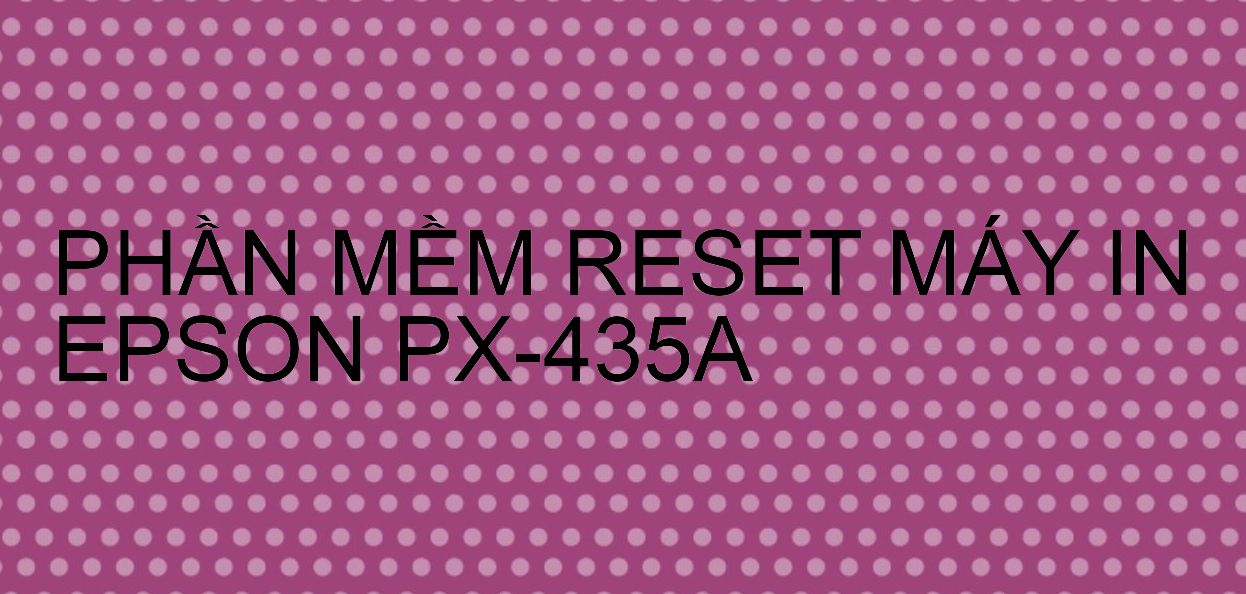 Phần mềm reset máy in Epson PX-435A
