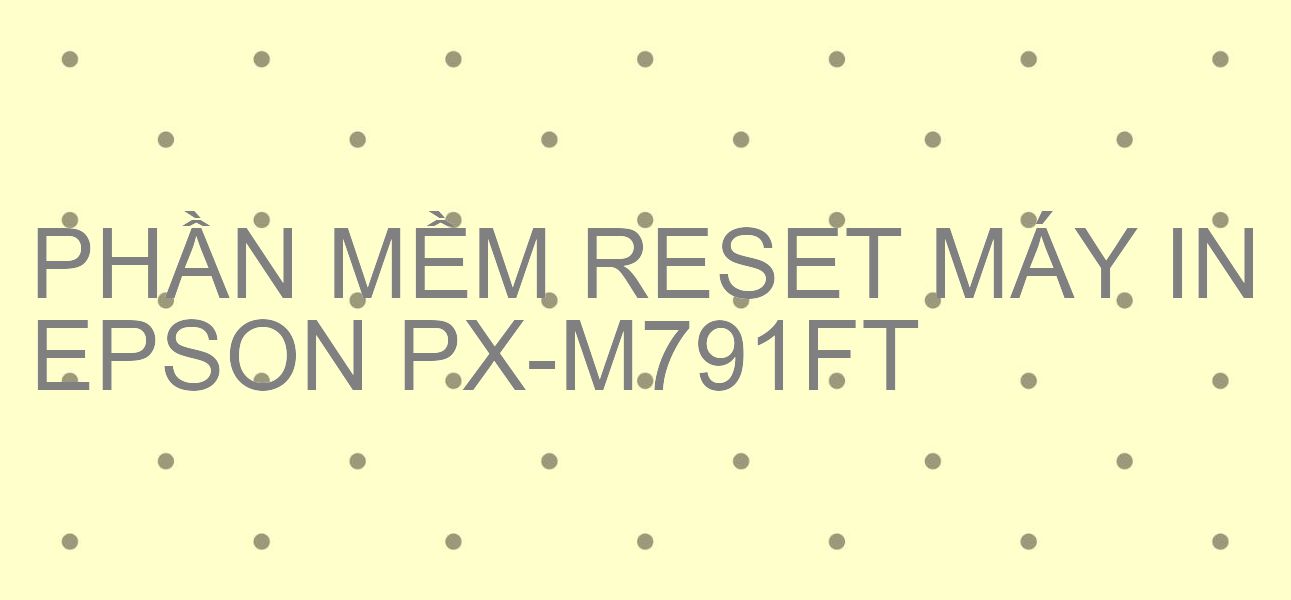 Phần mềm reset máy in Epson PX-M791FT