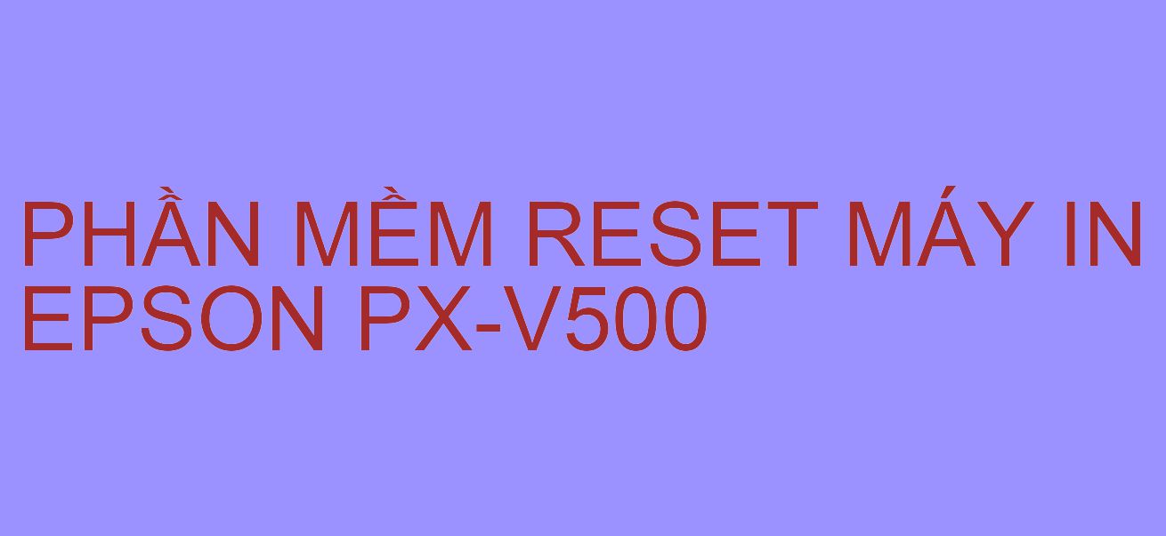 Phần mềm reset máy in Epson PX-V500