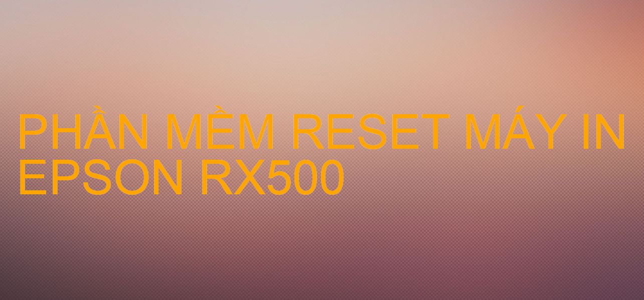 Phần mềm reset máy in Epson RX500