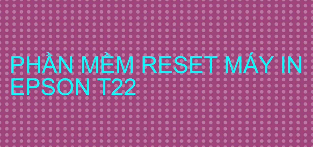 Phần mềm reset máy in Epson T22