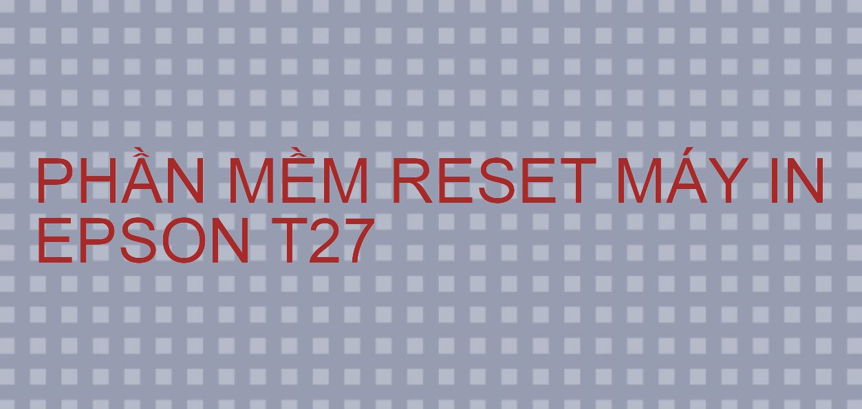 Phần mềm reset máy in Epson T27