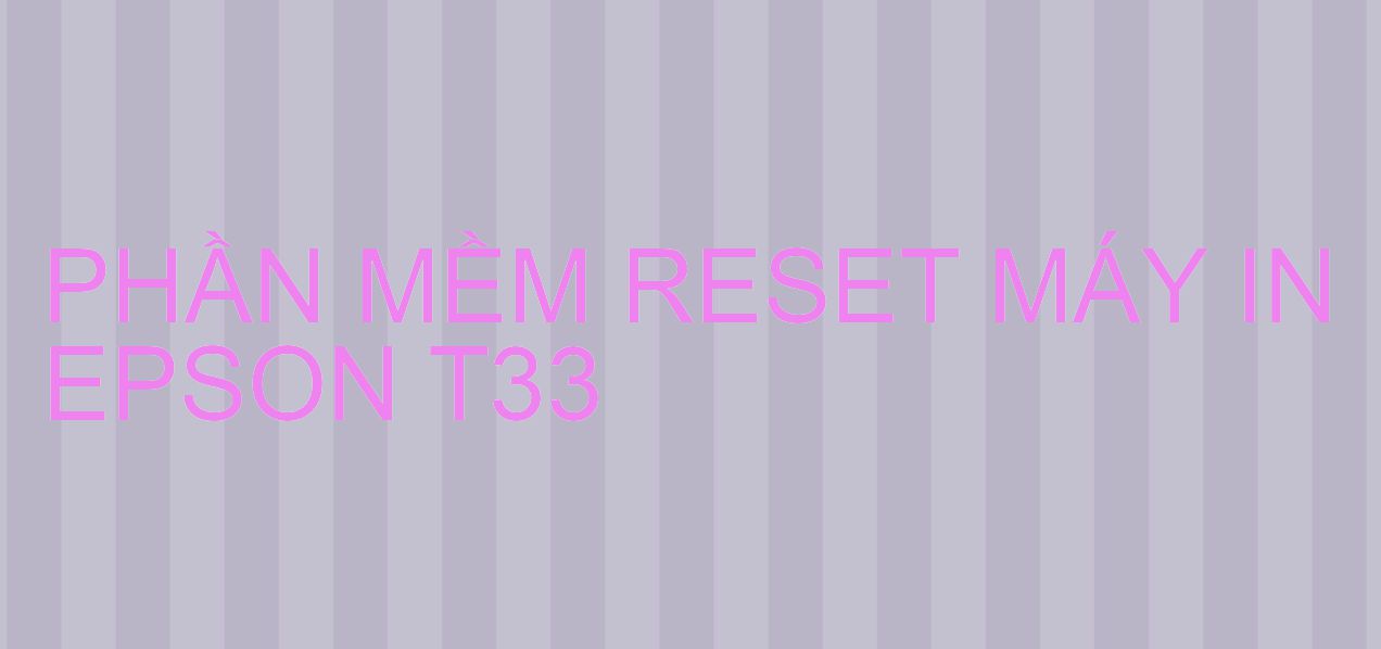 Phần mềm reset máy in Epson T33