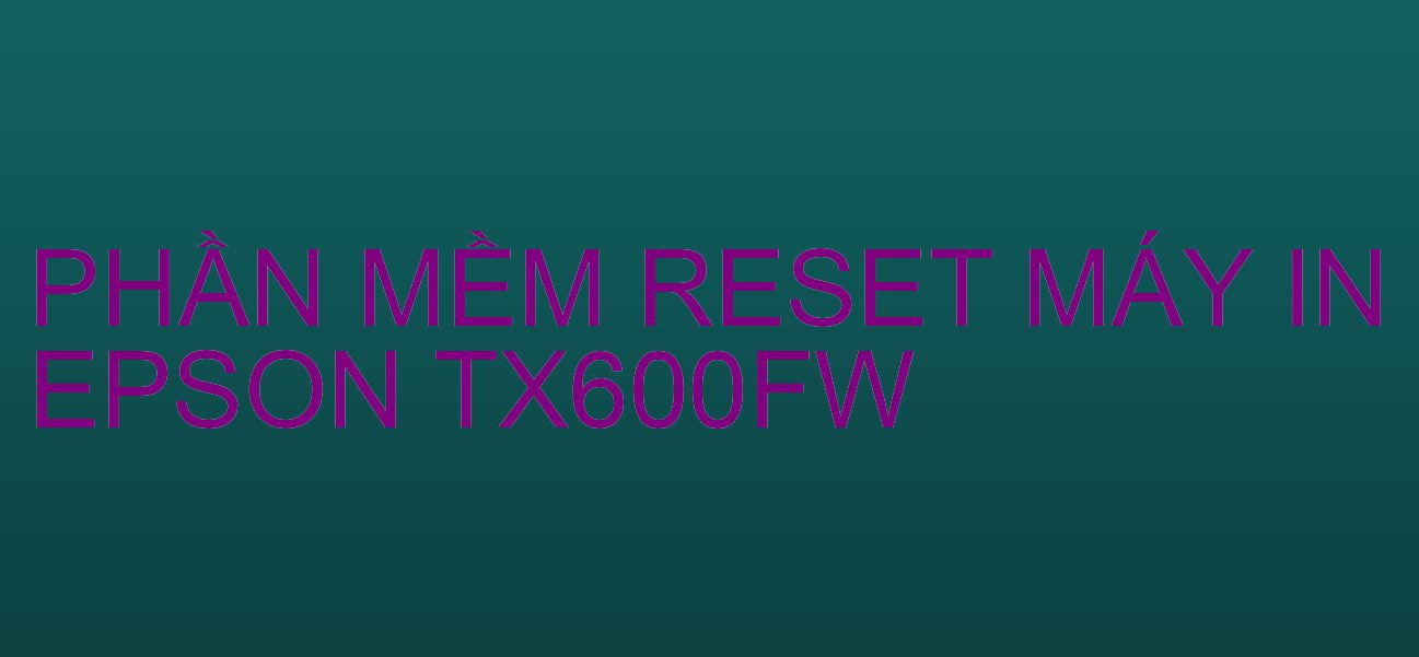 Phần mềm reset máy in Epson TX600FW