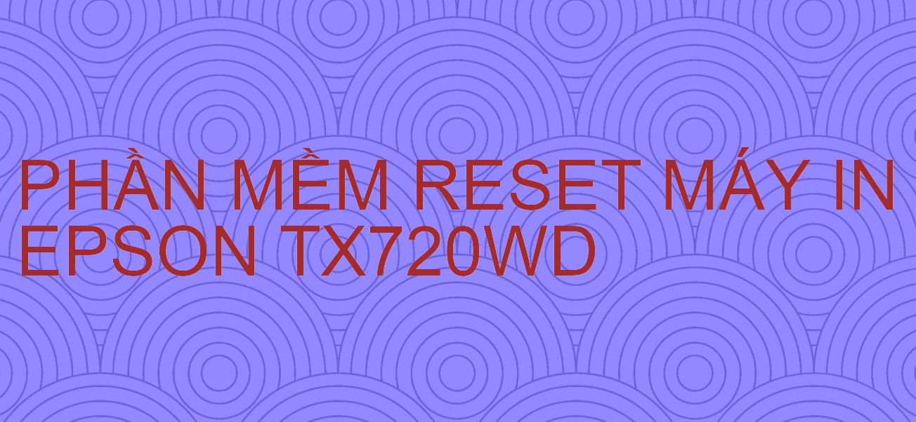 Phần mềm reset máy in Epson TX720WD