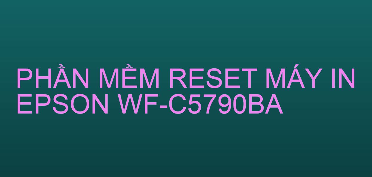 Phần mềm reset máy in Epson WF-C5790BA