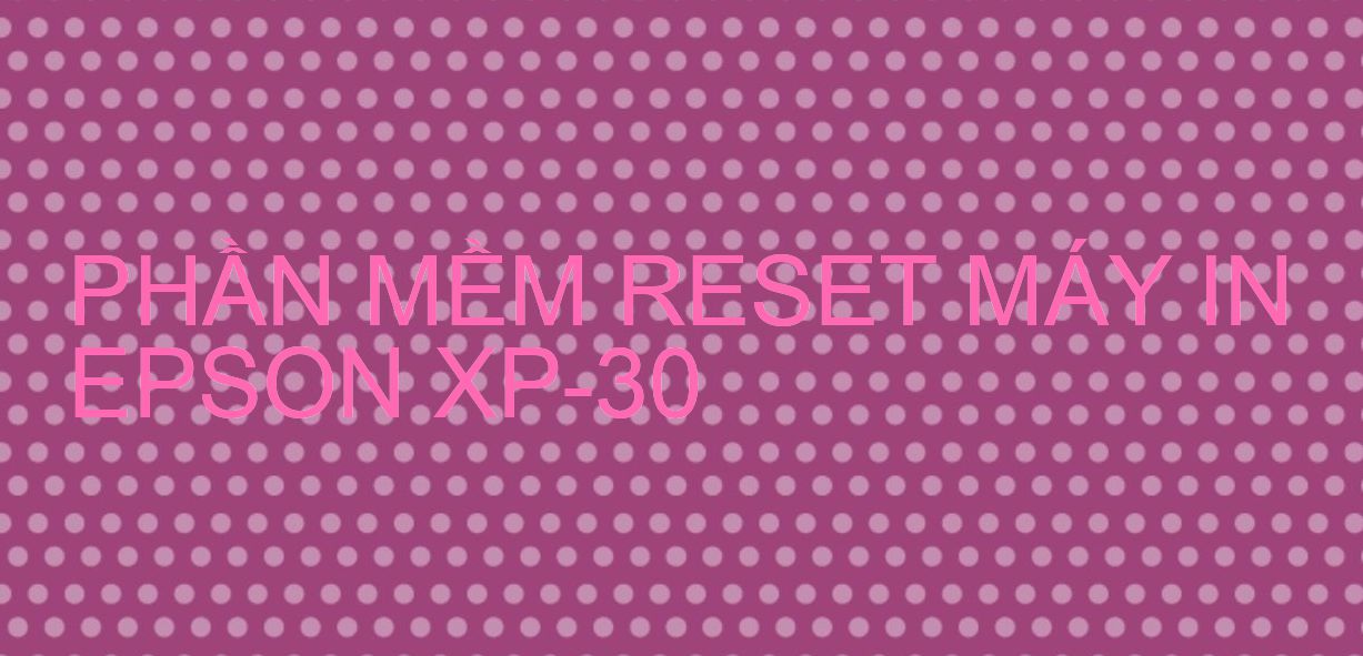 Phần mềm reset máy in Epson XP-30