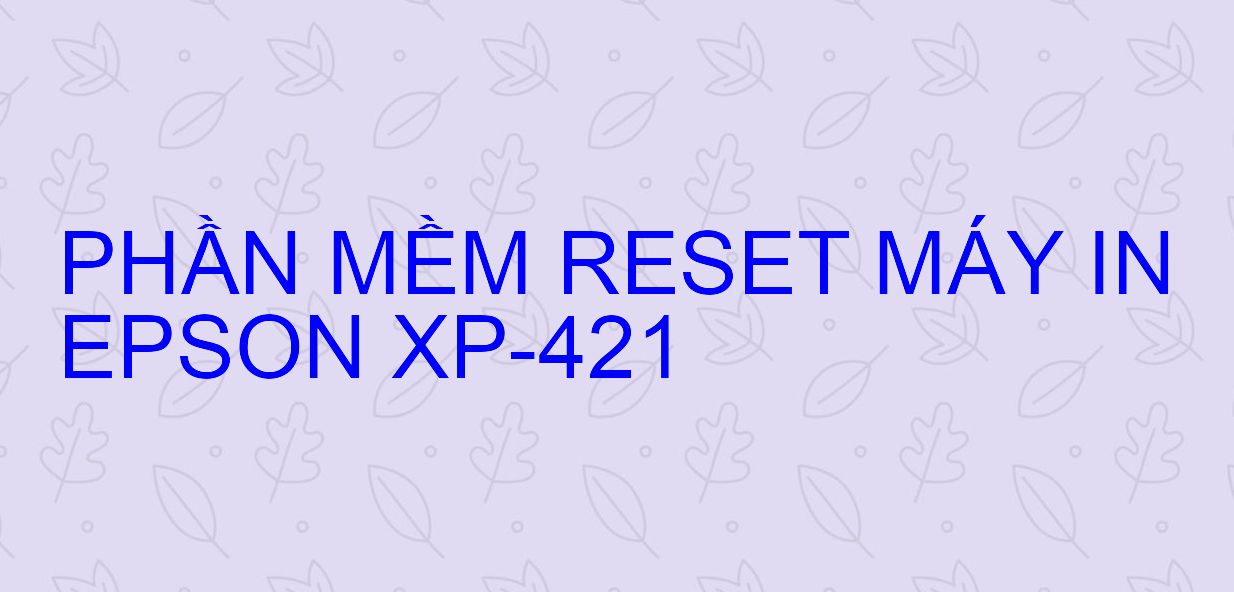 Phần mềm reset máy in Epson XP-421